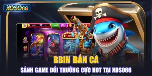 BBIN Bắn Cá - Sảnh Game Đổi Thưởng Cực Hot Tại XOSO66