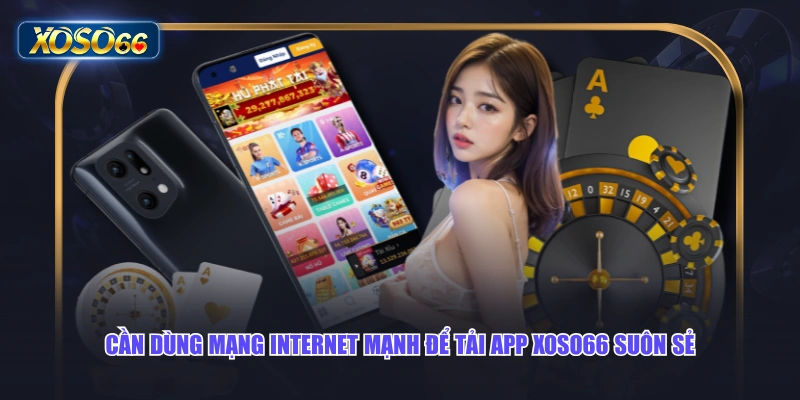 Cần dùng mạng Internet mạnh để tải app XOSO66 suôn sẻ