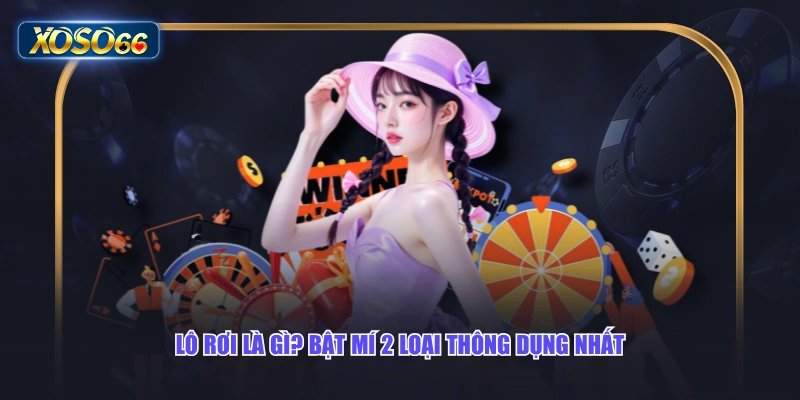Lô rơi là gì? Bật mí 2 loại thông dụng nhất
