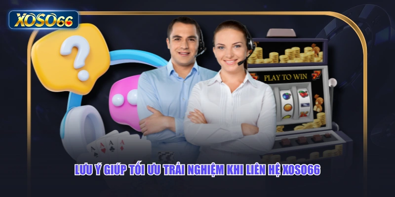 Lưu ý giúp tối ưu trải nghiệm khi liên hệ XOSO66