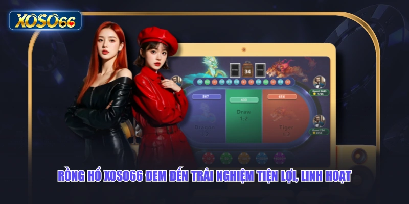 Rồng Hổ XOSO66 đem đến trải nghiệm tiện lợi, linh hoạt